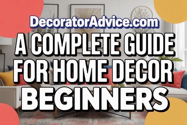DecoratorAdvice .com: A Complete Guide for Home Decor Beginners
